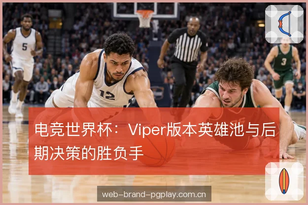 电竞世界杯：Viper版本英雄池与后期决策的胜负手
