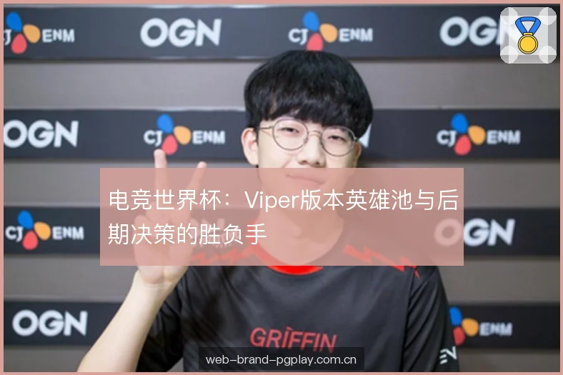 电竞世界杯:Viper版本英雄池与后期决策的胜负手 电竞世界杯:Viper版本英雄池与后期决策的胜负手