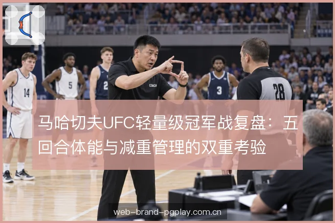 马哈切夫UFC轻量级冠军战复盘：五回合体能与减重管理的双重考验