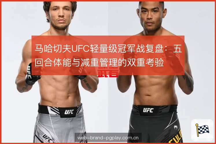 马哈切夫UFC轻量级冠军战复盘：五回合体能与减重管理的双重考验