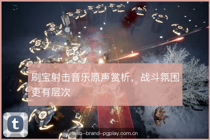 刷宝射击音乐原声赏析，战斗氛围更有层次